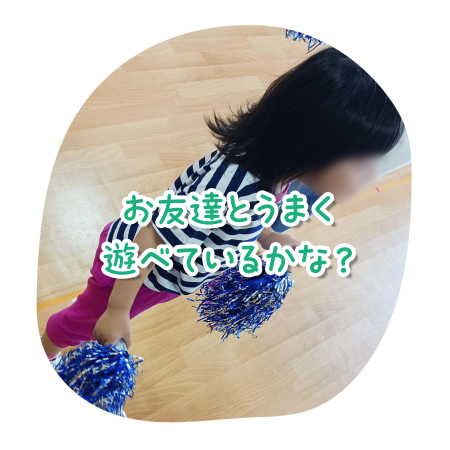 お友達とうまく遊べているかな？