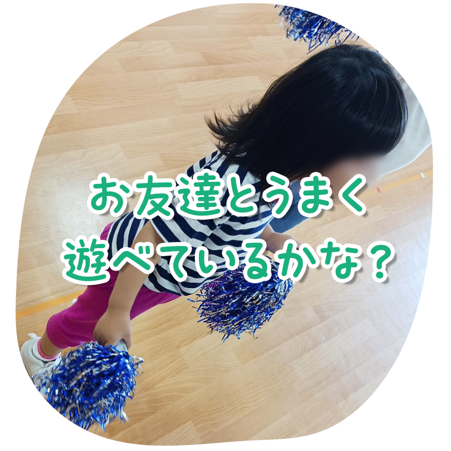 お友達とうまく遊べているかな？